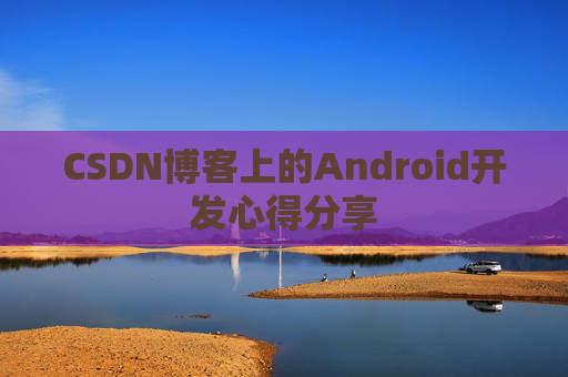 CSDN博客上的Android开发心得分享